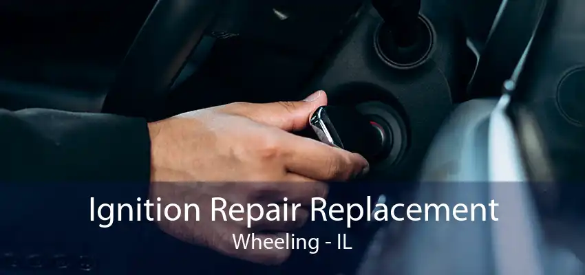 Ignition Repair Replacement Wheeling - IL